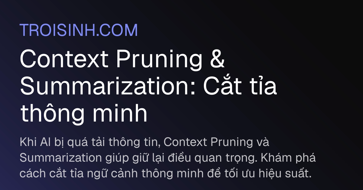 Context Pruning & Summarization: Cắt tỉa thông minh | Trồi Sinh