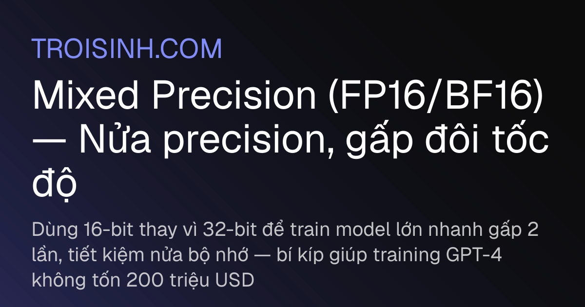 Mixed Precision (FP16/BF16) — Nửa precision, gấp đôi tốc độ