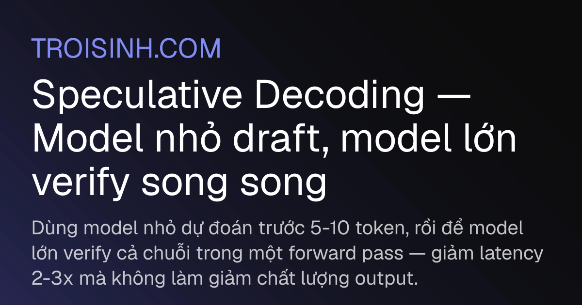 Speculative Decoding — Model nhỏ draft, model lớn verify song song ...