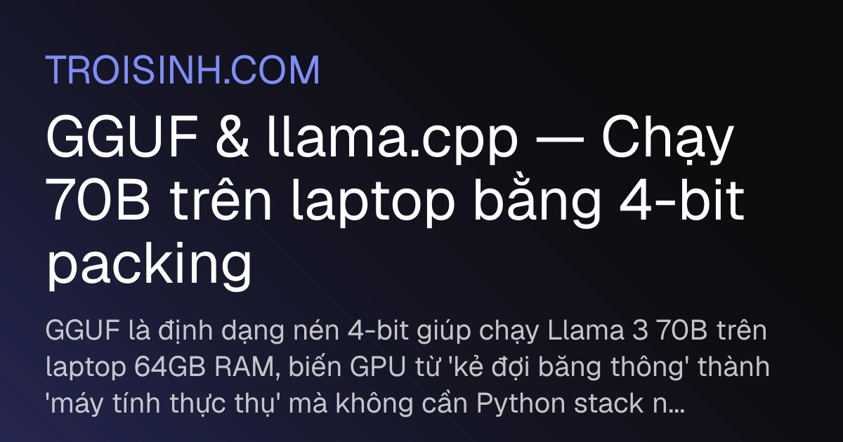 GGUF & llama.cpp — Chạy 70B trên laptop bằng 4-bit packing | Trồi Sinh