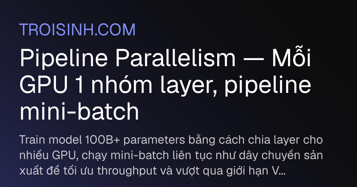 Pipeline Parallelism — Mỗi GPU 1 nhóm layer, pipeline mini-batch | Trồi ...